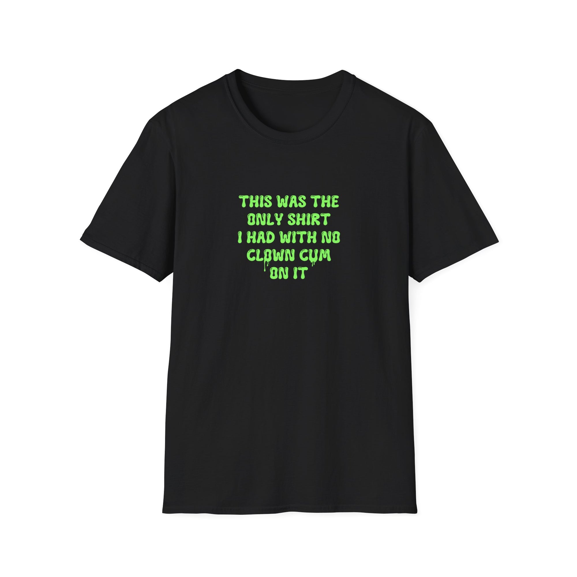 THIS WAS THE ONLY SHIRT I HAD WITH NO CLOWN CUM ON IT (green) - Unisex Shirt