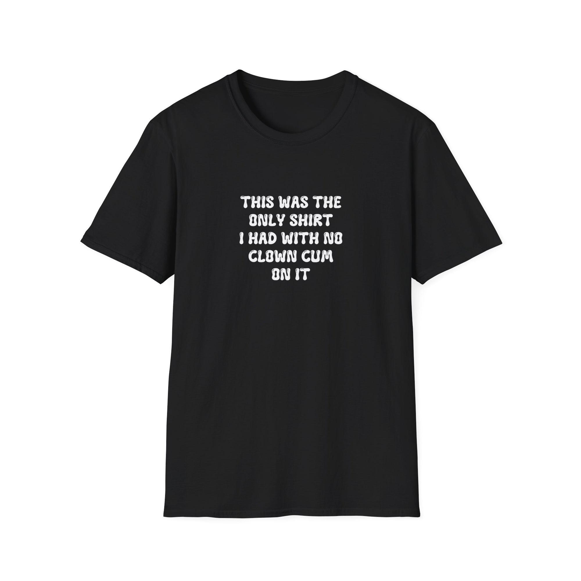 THIS WAS THE ONLY SHIRT I HAD WITH NO CLOWN CUM ON IT (white) - Unisex Shirt