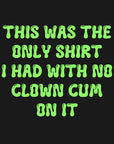 THIS WAS THE ONLY SHIRT I HAD WITH NO CLOWN CUM ON IT (green) - Unisex Shirt