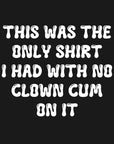 THIS WAS THE ONLY SHIRT I HAD WITH NO CLOWN CUM ON IT (white) - Unisex Shirt
