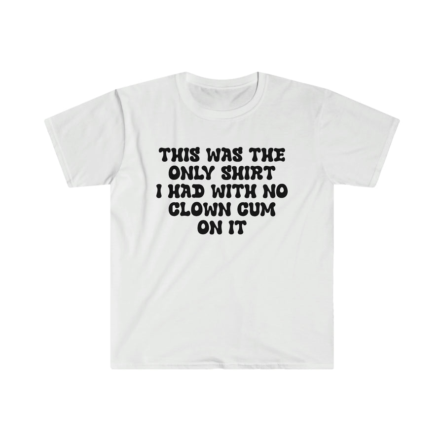 THIS WAS THE ONLY SHIRT I HAD WITH NO CLOWN CUM ON IT - Unisex Shirt