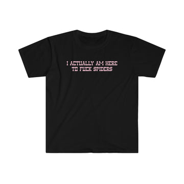 I ACTUALLY AM HERE TO FUCK SPIDERS v2 - Unisex Shirt